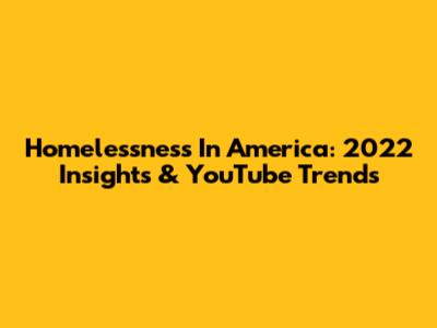 Homelessness In America: 2022 Insights & YouTube Trends