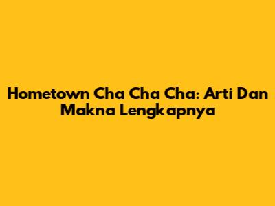 Hometown Cha Cha Cha: Arti Dan Makna Lengkapnya
