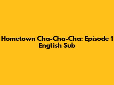 Hometown Cha-Cha-Cha: Episode 1 English Sub