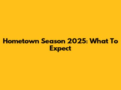 Hometown Season 2025: What To Expect