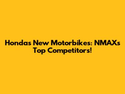 Honda's New Motorbikes: NMAX's Top Competitors!
