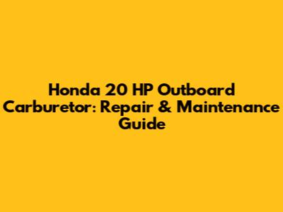 Honda 20 HP Outboard Carburetor: Repair & Maintenance Guide