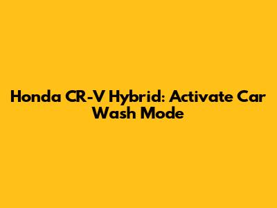 Honda CR-V Hybrid: Activate Car Wash Mode