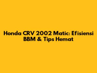 Honda CRV 2002 Matic: Efisiensi BBM & Tips Hemat