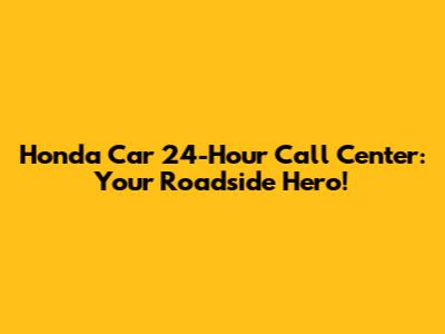 Honda Car 24-Hour Call Center: Your Roadside Hero!