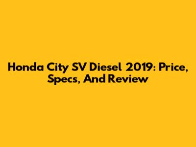 Honda City SV Diesel 2019: Price, Specs, And Review