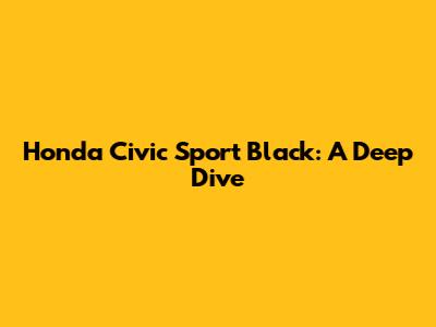 Honda Civic Sport Black: A Deep Dive