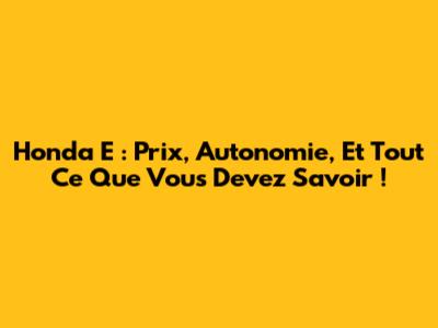 Honda E : Prix, Autonomie, Et Tout Ce Que Vous Devez Savoir !