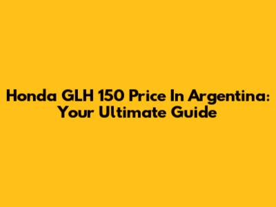 Honda GLH 150 Price In Argentina: Your Ultimate Guide