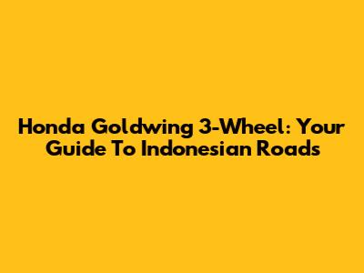 Honda Goldwing 3-Wheel: Your Guide To Indonesian Roads