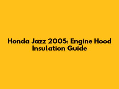 Honda Jazz 2005: Engine Hood Insulation Guide