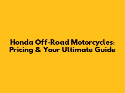 Honda Off-Road Motorcycles: Pricing & Your Ultimate Guide