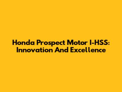 Honda Prospect Motor I-HSS: Innovation And Excellence