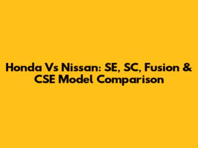 Honda Vs Nissan: SE, SC, Fusion & CSE Model Comparison