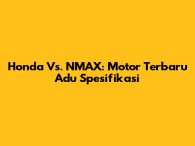 Honda Vs. NMAX: Motor Terbaru Adu Spesifikasi