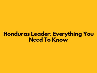 Honduras' Leader: Everything You Need To Know