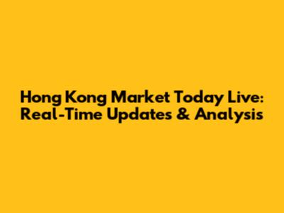Hong Kong Market Today Live: Real-Time Updates & Analysis
