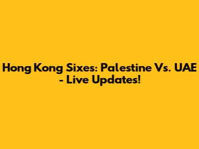 Hong Kong Sixes: Palestine Vs. UAE - Live Updates!