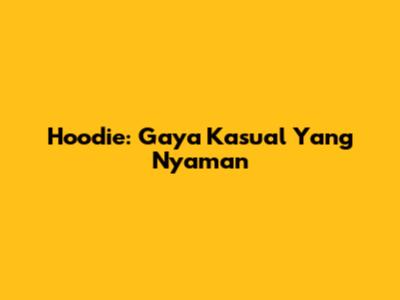 Hoodie: Gaya Kasual Yang Nyaman