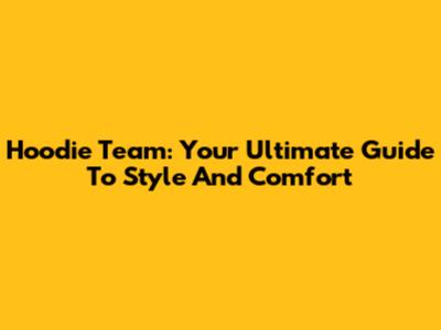 Hoodie Team: Your Ultimate Guide To Style And Comfort