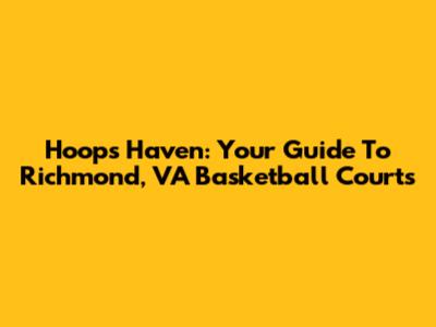 Hoops Haven: Your Guide To Richmond, VA Basketball Courts