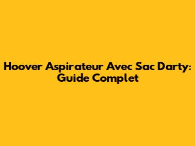 Hoover Aspirateur Avec Sac Darty: Guide Complet