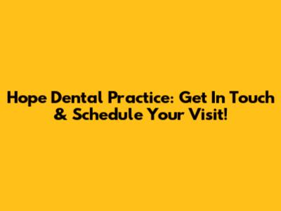 Hope Dental Practice: Get In Touch & Schedule Your Visit!