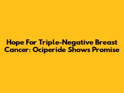 Hope For Triple-Negative Breast Cancer: Ociperide Shows Promise