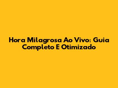 Hora Milagrosa Ao Vivo: Guia Completo E Otimizado