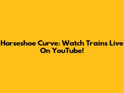 Horseshoe Curve: Watch Trains Live On YouTube!