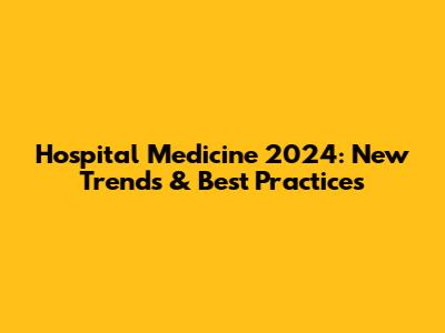 Hospital Medicine 2024: New Trends & Best Practices