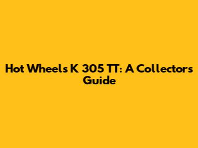 Hot Wheels K 305 TT: A Collector's Guide