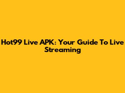 Hot99 Live APK: Your Guide To Live Streaming