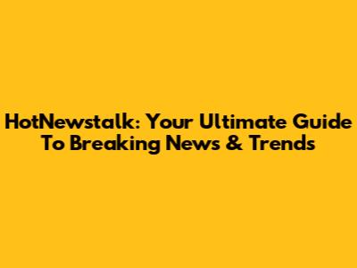 HotNewstalk: Your Ultimate Guide To Breaking News & Trends