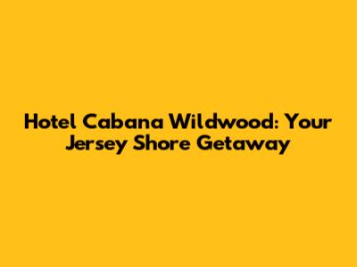 Hotel Cabana Wildwood: Your Jersey Shore Getaway