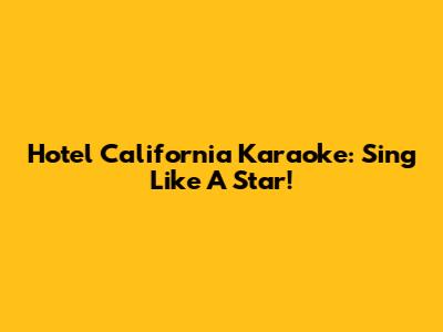 Hotel California Karaoke: Sing Like A Star!