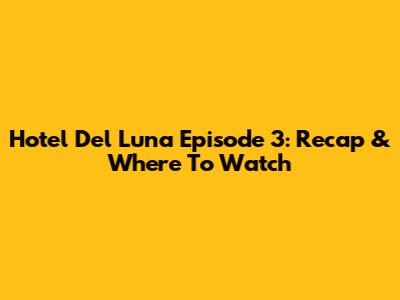 Hotel Del Luna Episode 3: Recap & Where To Watch