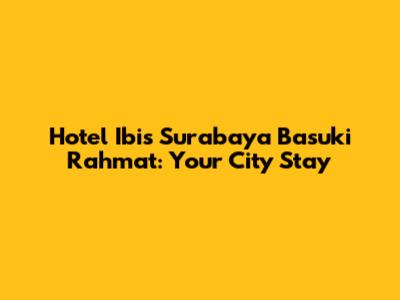 Hotel Ibis Surabaya Basuki Rahmat: Your City Stay
