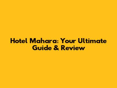 Hotel Mahara: Your Ultimate Guide & Review