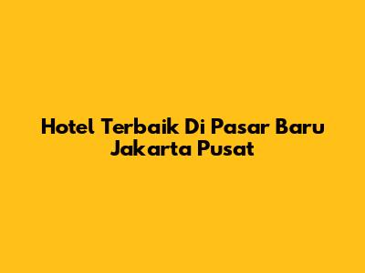 Hotel Terbaik Di Pasar Baru Jakarta Pusat