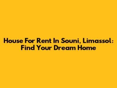 House For Rent In Souni, Limassol: Find Your Dream Home