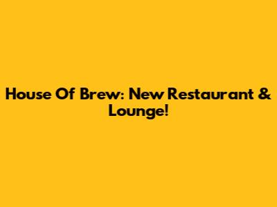 House Of Brew: New Restaurant & Lounge!