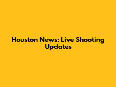 Houston News: Live Shooting Updates