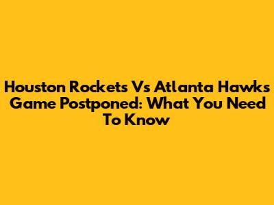 Houston Rockets Vs Atlanta Hawks Game Postponed: What You Need To Know
