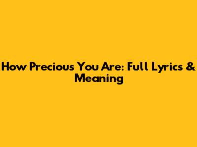 How Precious You Are: Full Lyrics & Meaning