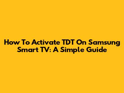 How To Activate TDT On Samsung Smart TV: A Simple Guide
