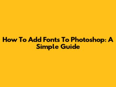 How To Add Fonts To Photoshop: A Simple Guide