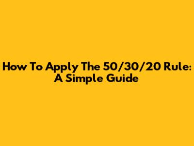 How To Apply The 50/30/20 Rule: A Simple Guide