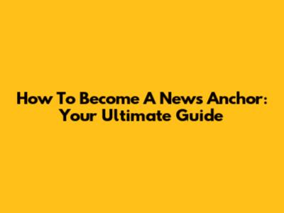 How To Become A News Anchor: Your Ultimate Guide