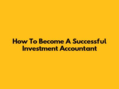 How To Become A Successful Investment Accountant